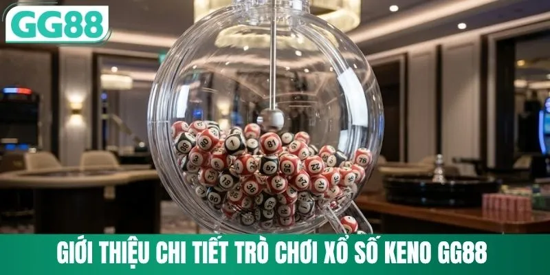 Keno GG88 - Quay Số Tốc Độ Nhận Thưởng Khủng Mỗi Ngày 1 Giới thiệu chi tiết trò chơi xổ số Keno GG88